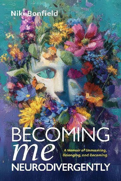 Becoming Me, Neurodivergently: A Memoir of Unmasking, Belonging, and Becoming