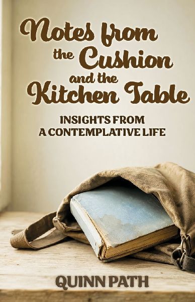 Notes from the Cushion and the Kitchen Table: Insights from a Contemplative Life