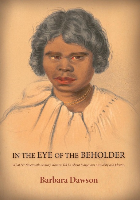 In the Eye of the Beholder: What Six Nineteenth-century Women Tell Us About Indigenous Authority and Identity: What Six Nineteenth-century Women Tell Us About Indigenous Authority and Identity