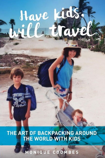 Have kids, will travel: THE ART OF BACKPACKING AROUND THE WORLD WITH KIDS