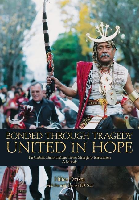 Bonded Through Tragedy United in Hope: The Catholic Church and East Timors Struggle for Independence A Memoir