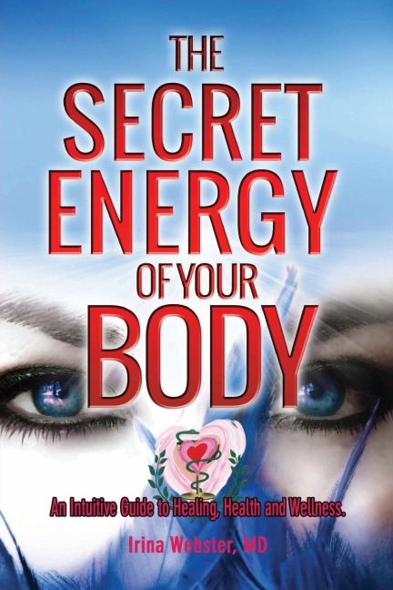 The Secret Energy of your Body: An Intuitive Guide to Healing, Health and Wellness