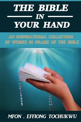 The Bible in Your Hand An Inspirational Collection of Works in Praise of the Bible
