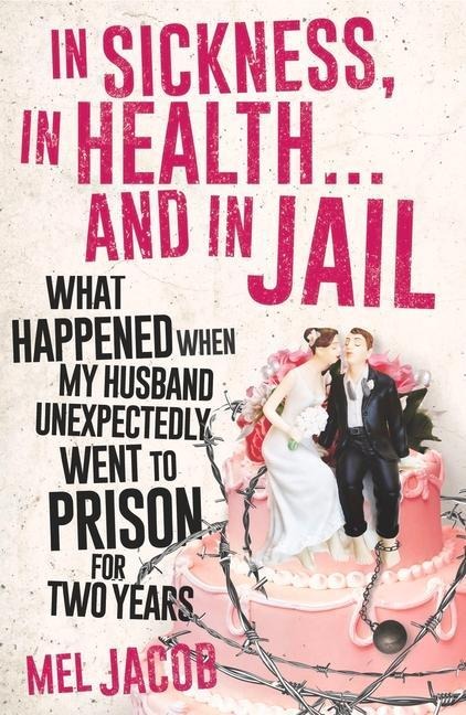 In Sickness, in Health . . . and in Jail: What Happened When My Husband Unexpectedly Went to Prison for Two Years