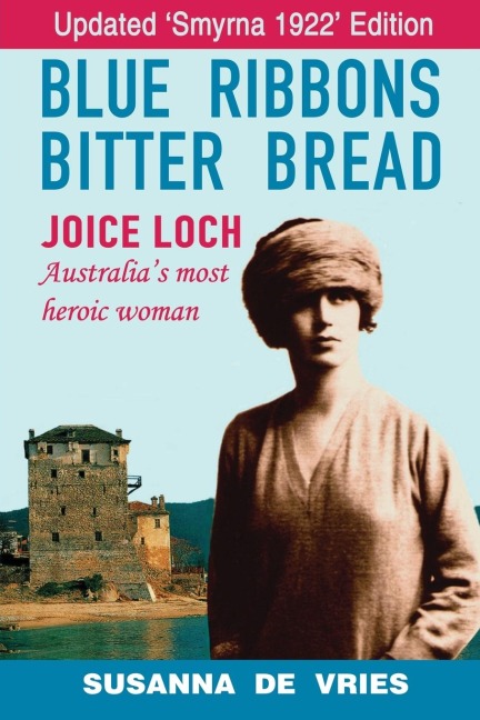 Blue Ribbons, Bitter Bread: Joice Loch - Australias Most Heroic Woman