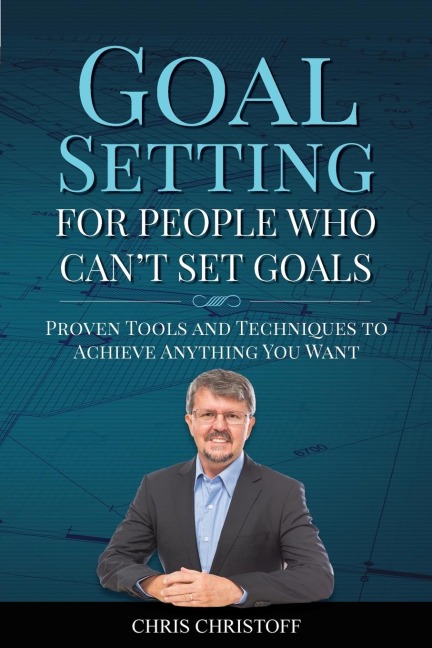 Goal Setting For People Who Cant Set Goals: Proven Tools and Techniques to Achieve Anything You Want