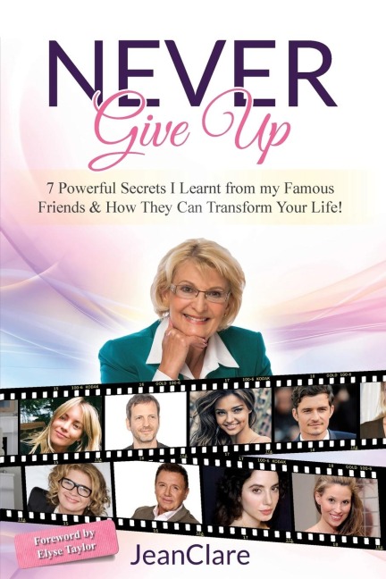 Never Give Up: 7 Powerful Secrets I Learnt From My Famous Friends & How They Can Transform Your Life!