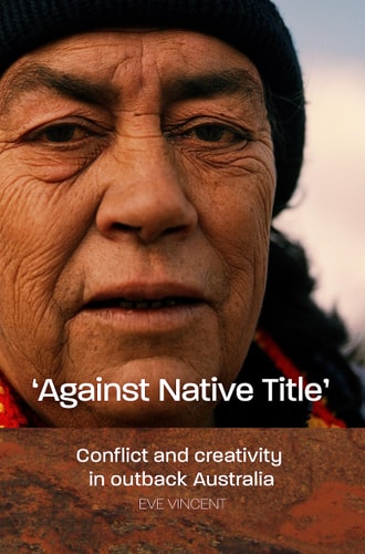 Against Native Title Conflict and Creativity in Outback Australia