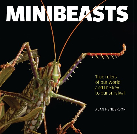 Minibeasts: True Rulers of Our World and the Key to Our Survival