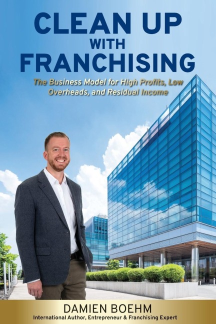 Clean Up with Franchising: The Business Model for High Profits, Low Overheads, and Residual Income