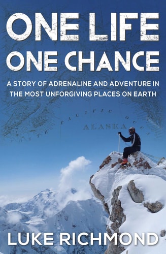 One Life One Chance A Story of Adrenalin and Adventure in the Most Unforgiving Places on Earth.