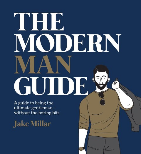 The Modern Man Guide: A Guide to Being the Ultimate Gentleman - Without the Boring Bits