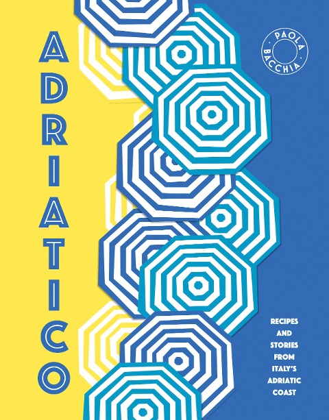 Adriatico: Recipes and Stories from Italys Adriatic Coast