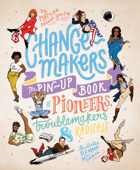 Change-Makers: The Pin-Up Book of Pioneers, Troublemakers and Radicals