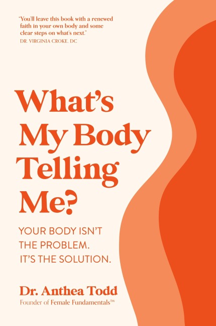What's My Body Telling Me?: Your Body Isn't the Problem. It's the Solution.