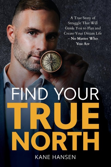 Find Your True North: A True Story of Struggle That Will Guide You to Plan and Create Your Dream Life - No Matter Who You Are