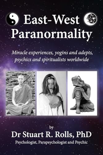 East-West Paranormality Miracle Experiences, Yogins and Adepts, Psychics and Spiritualists Worldwide