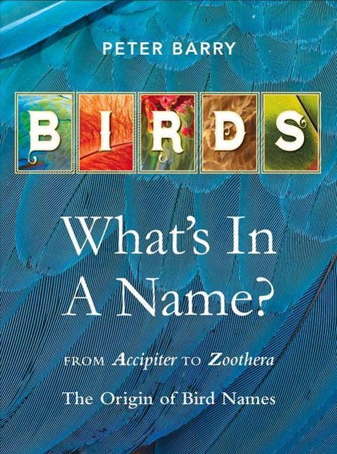 Birds What's in a Name?: From Accipiter to Zoothera the Origin of Bird Names