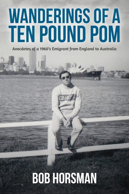 Wanderings of a Ten Pound Pom: Anecdotes of a 1960s emigrant from England to Australia.