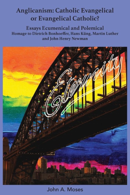 Anglicanism: Catholic Evangelical or Evangelical Catholic?:  Essays Ecumenical and Polemical- Homage to Dietrich Bonhoeffer, Hans Kung, Martin Luther and John Henry Newman