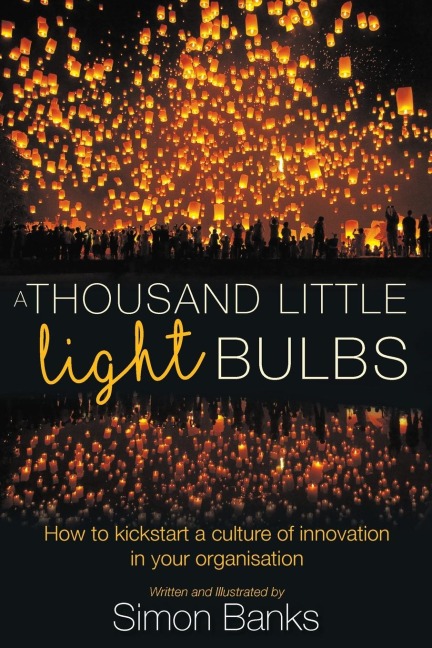 A Thousand Little Lightbulbs: How to kickstart a culture of innovation in your organisation