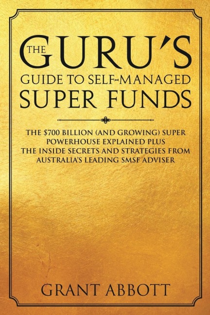 The Gurus Guide to Self-Managed Super Funds: The $700 billion (and growing) Super powerhouse explained plus insider secrets