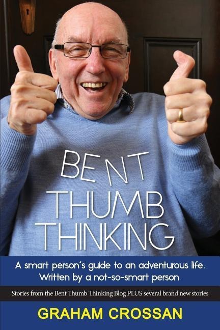 Bent Thumb Thinking: A Smart Persons Guide to an Adventurous Life. Written by a Not-So-Smart Person