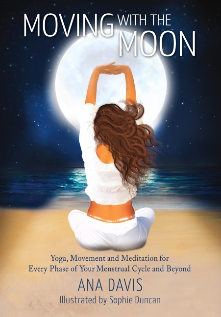 Moving with the Moon: Yoga, Movement and Meditation for Every Phase of your Menstrual Cycle and Beyond