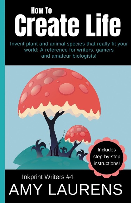 How To Create Life: Invent Plant And Animal Species That Really Fit Your World, A Reference For Writers, Gamers And Amateur Geographers!