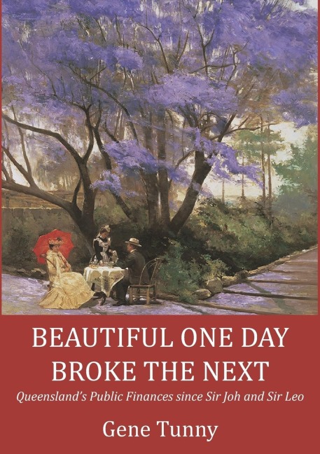 BEAUTIFUL ONE DAY, BROKE THE NEXT: Queenslands Public Finances since Sir Joh and Sir Leo