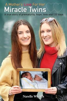 A Mothers Love for Her Miracle Twins: A True Story of Prematurity, Hope, Love and 133 Days