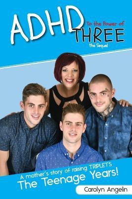 ADHD to the Power of Three - The Sequel: A Mothers Story of Raising Triplets - The Teenage Years!