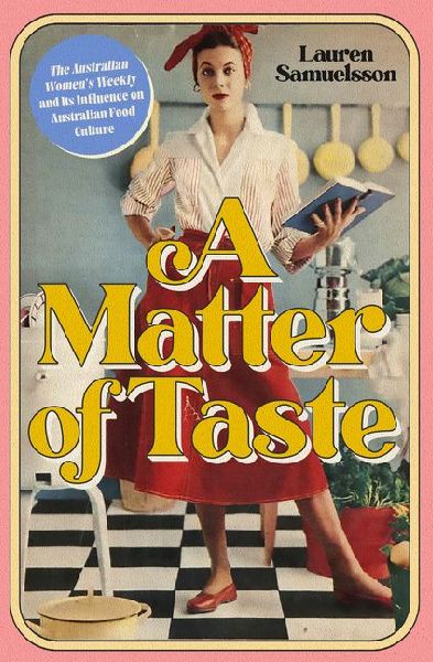 A Matter of Taste: The Australian Womens Weekly and Its Influence on Australian Food Culture