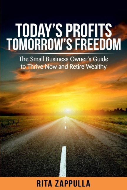 Todays Profits Tomorrows Freedom: The Small Business Owners Guide to Thrive Now and Retire Wealthy