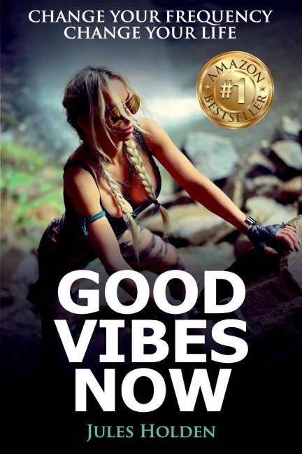 Good Vibes Now: Change Your Frequency Change Your Life