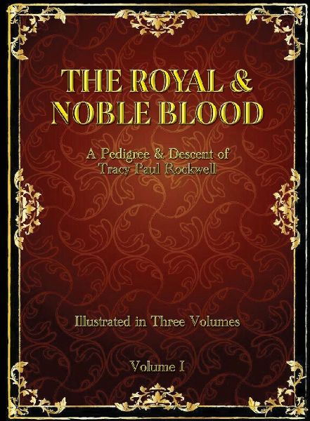 The Royal & Noble Blood: A Pedigree & Descent of Tracy Paul Rockwell (Vol I)