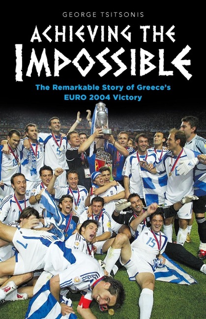 Achieving the Impossible - the Remarkable Story of Greeces EURO 2004 Victory