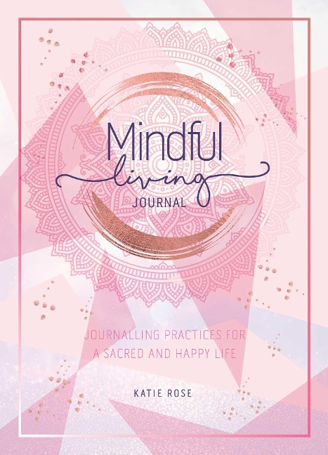 Mindful Living Journal: Journalling Practices for a Sacred and Happy Life
