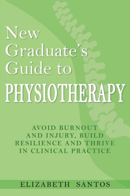New Graduates Guide to Physiotherapy: Avoid burnout and injury, build resilience and thrive in clinical practice