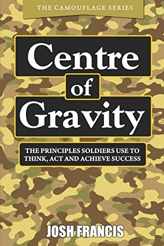 Centre of Gravity The Principles Soldiers Use to Think, Act and Achieve Success