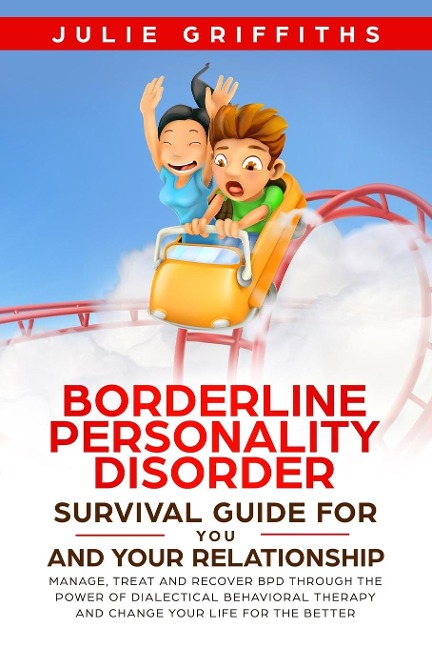 Borderline Personality Disorder Survival Guide for You and Your Relationship: Manage, Treat and Recover BPD Through the Power of Dialectical Behavioral Therapy