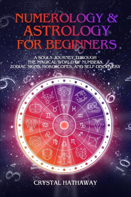 Numerology and Astrology for Beginners: A Souls Journey Through the Magical World of Numbers, Zodiac Signs, Horoscopes and Self-Discovery