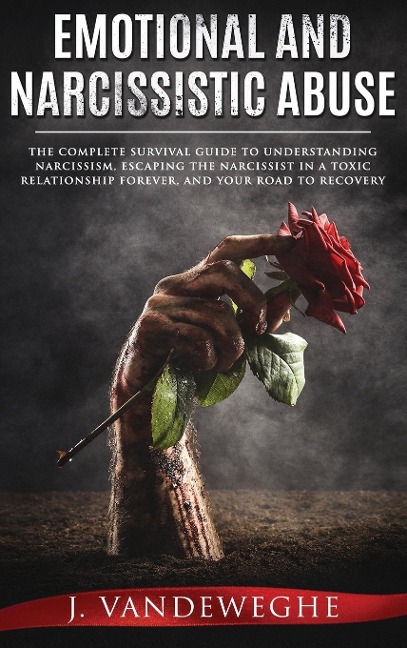 Emotional and Narcissistic Abuse: The Complete Survival Guide to Understanding Narcissism, Escaping the Narcissist in a Toxic Relationship Forever, and Your Road to Recovery