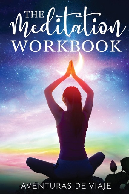The Meditation Workbook: 160+ Meditation Techniques to Reduce Stress and Expand Your Mind