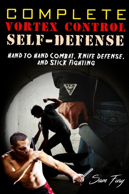 Complete Vortex Control Self-Defense: Hand to Hand Combat, Knife Defense, and Stick Fighting