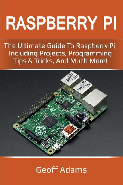 Raspberry Pi: The ultimate guide to raspberry pi, including projects, programming tips & tricks, and much more!