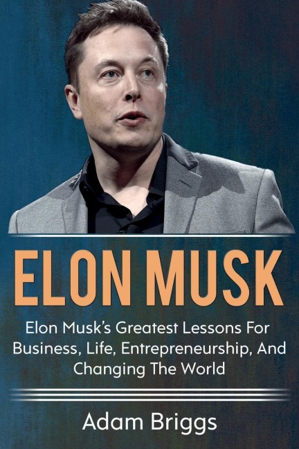 Elon Musk: Elon Musks greatest lessons for business, life, entrepreneurship, and changing the world!