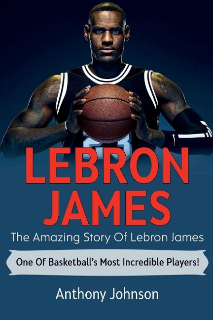 LeBron James: The amazing story of LeBron James - one of basketballs most incredible players!