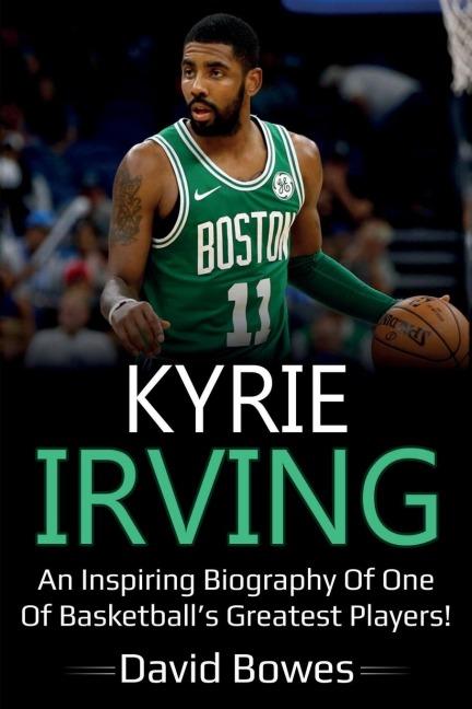 Kyrie Irving: An inspiring biography of one of basketballs greatest players!