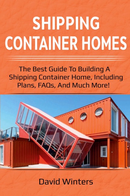 Shipping Container Homes: The best guide to building a shipping container home, including plans, FAQs, and much more!